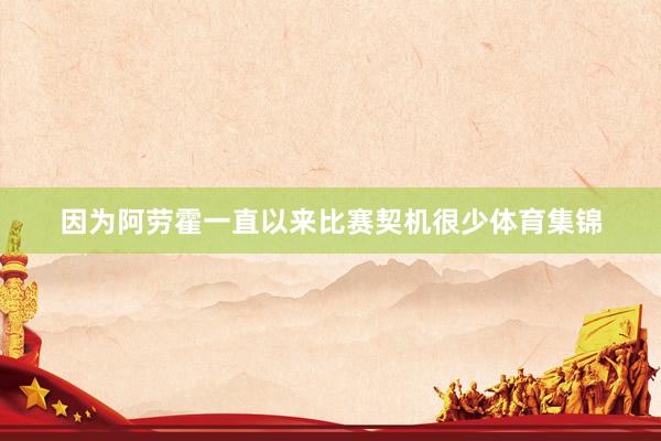 因为阿劳霍一直以来比赛契机很少体育集锦