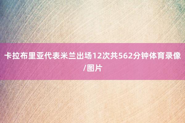 卡拉布里亚代表米兰出场12次共562分钟体育录像/图片