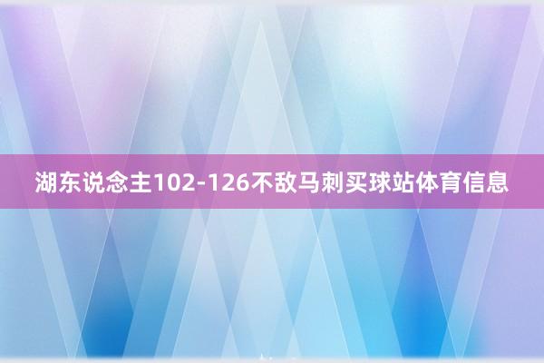 湖东说念主102-126不敌马刺买球站体育信息