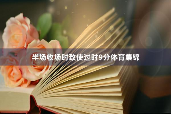 半场收场时致使过时9分体育集锦