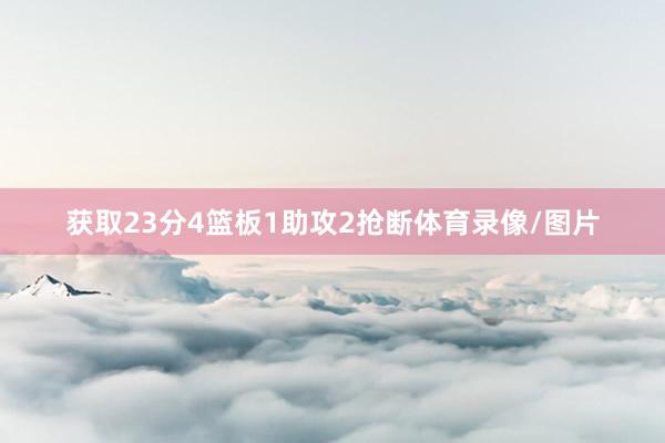 获取23分4篮板1助攻2抢断体育录像/图片