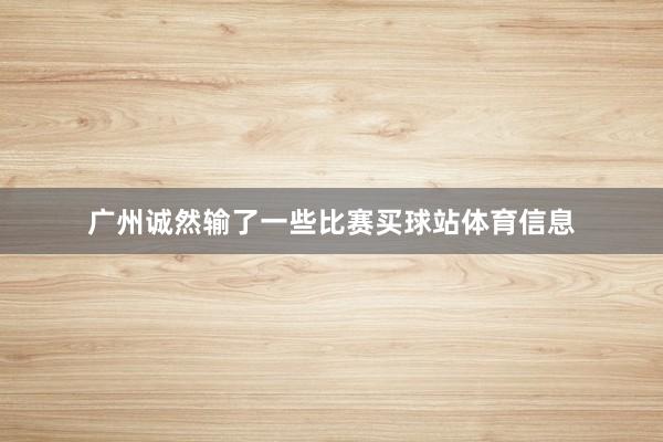 广州诚然输了一些比赛买球站体育信息