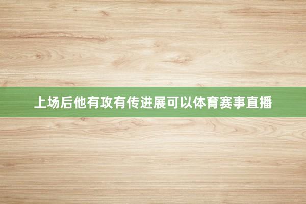 上场后他有攻有传进展可以体育赛事直播