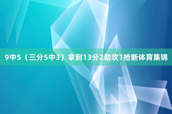 9中5（三分5中3）拿到13分2助攻1抢断体育集锦