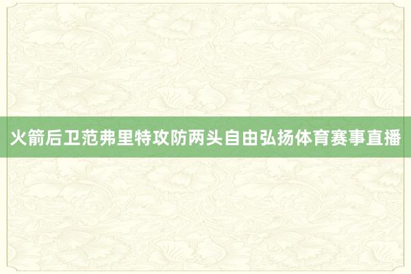 火箭后卫范弗里特攻防两头自由弘扬体育赛事直播