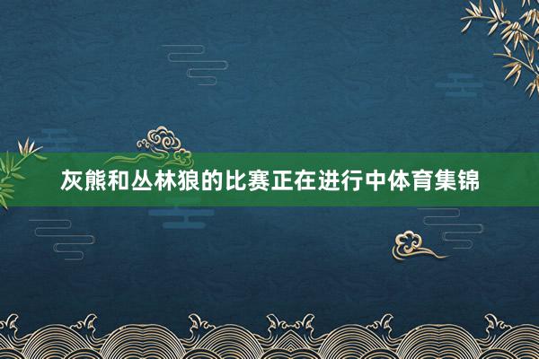 灰熊和丛林狼的比赛正在进行中体育集锦