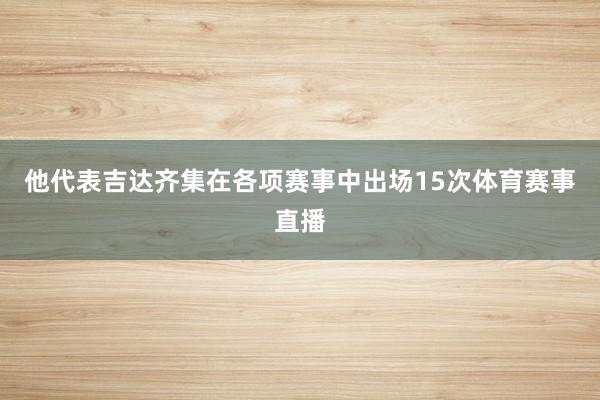 他代表吉达齐集在各项赛事中出场15次体育赛事直播