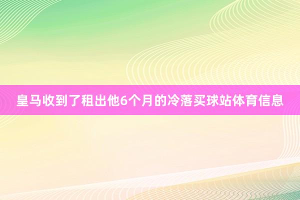 皇马收到了租出他6个月的冷落买球站体育信息
