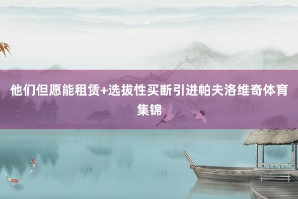 他们但愿能租赁+选拔性买断引进帕夫洛维奇体育集锦