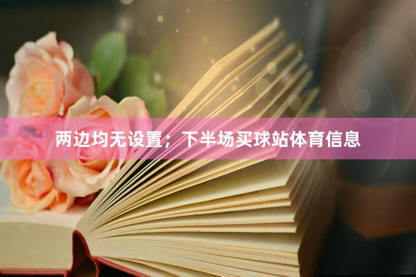 两边均无设置；下半场买球站体育信息