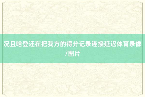 况且哈登还在把我方的得分记录连接延迟体育录像/图片