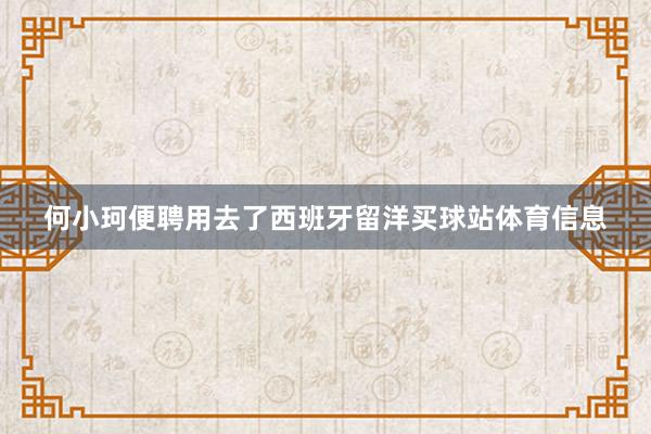 何小珂便聘用去了西班牙留洋买球站体育信息