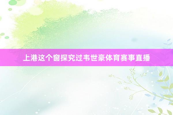 上港这个窗探究过韦世豪体育赛事直播