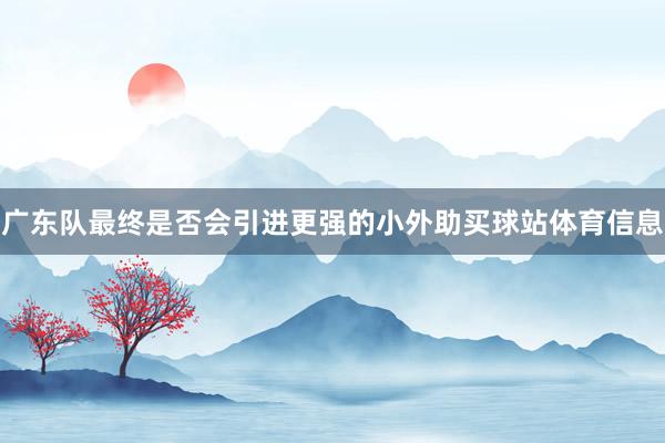 广东队最终是否会引进更强的小外助买球站体育信息
