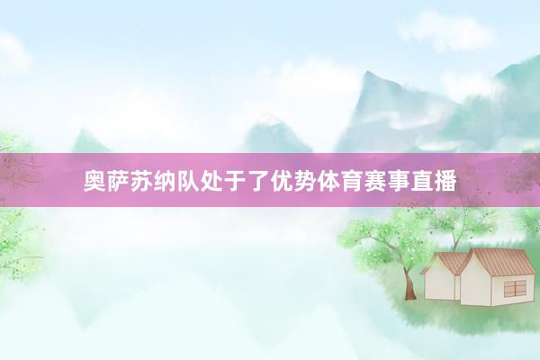 奥萨苏纳队处于了优势体育赛事直播