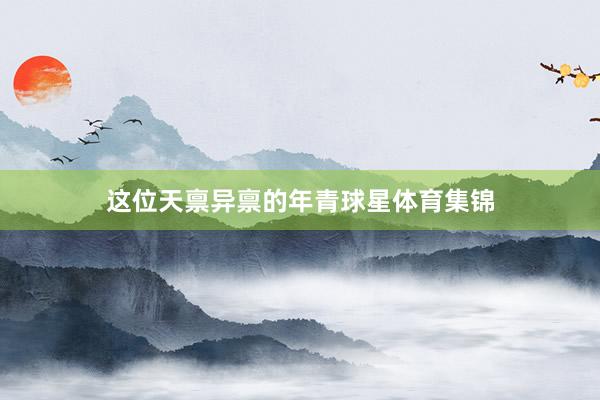 这位天禀异禀的年青球星体育集锦