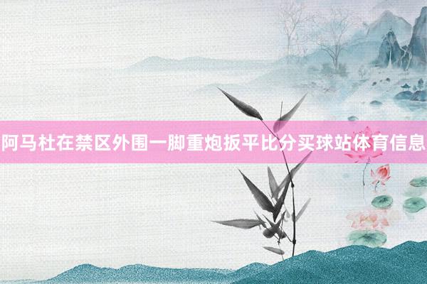 阿马杜在禁区外围一脚重炮扳平比分买球站体育信息