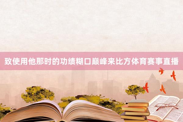 致使用他那时的功绩糊口巅峰来比方体育赛事直播