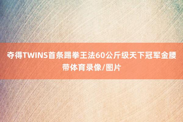夺得TWINS首条踢拳王法60公斤级天下冠军金腰带体育录像/图片
