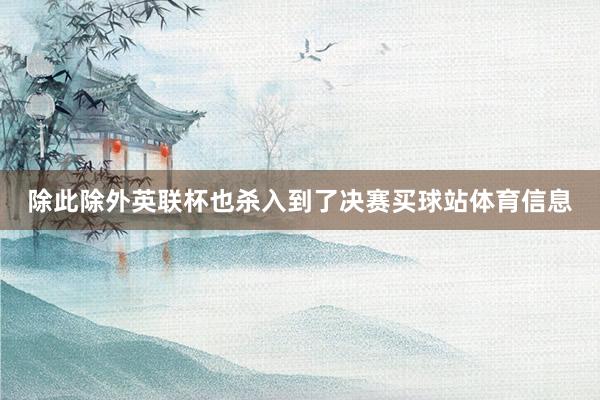 除此除外英联杯也杀入到了决赛买球站体育信息
