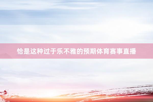 恰是这种过于乐不雅的预期体育赛事直播