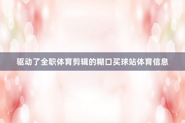 驱动了全职体育剪辑的糊口买球站体育信息