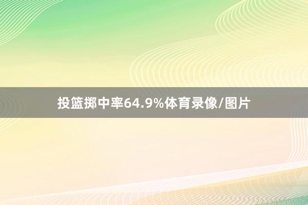 投篮掷中率64.9%体育录像/图片