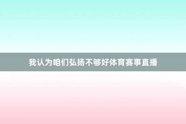 我认为咱们弘扬不够好体育赛事直播