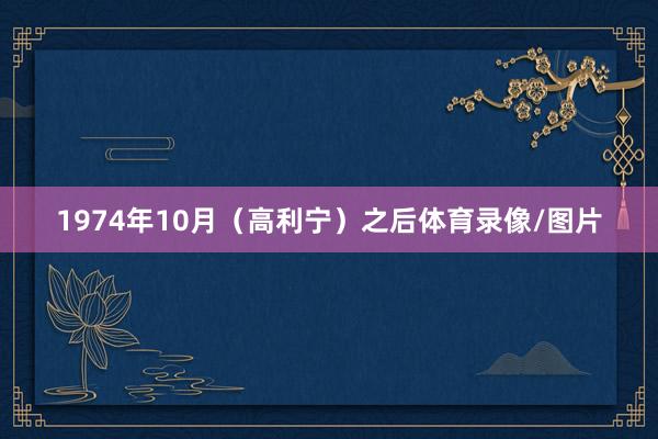 1974年10月（高利宁）之后体育录像/图片