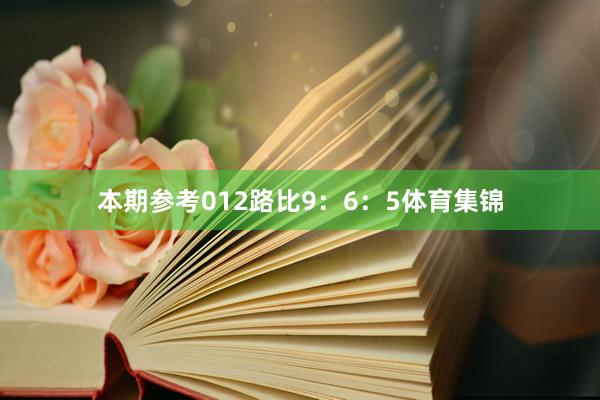 本期参考012路比9：6：5体育集锦