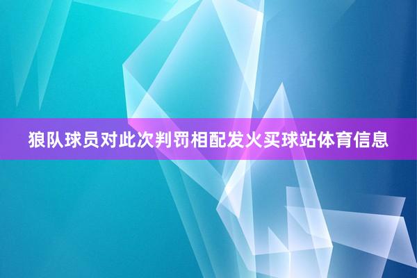 狼队球员对此次判罚相配发火买球站体育信息