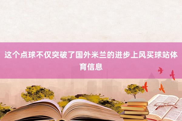这个点球不仅突破了国外米兰的进步上风买球站体育信息