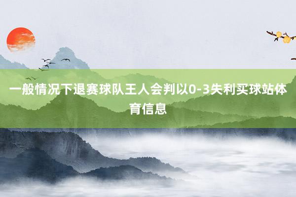 一般情况下退赛球队王人会判以0-3失利买球站体育信息