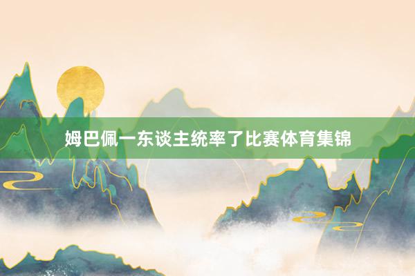 姆巴佩一东谈主统率了比赛体育集锦