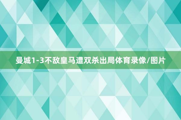 曼城1-3不敌皇马遭双杀出局体育录像/图片