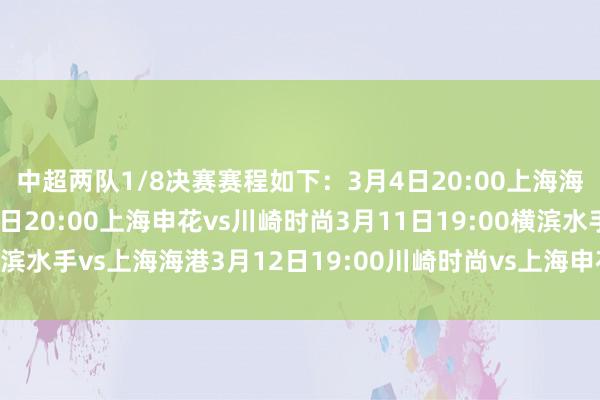 中超两队1/8决赛赛程如下: 3月4日20:00上海海港vs横滨水手 3月5日20:00上海申花vs川崎时尚 3月11日19:00横滨水手vs上海海港 3月12日19:00川崎时尚vs上海申花买球站体育信息