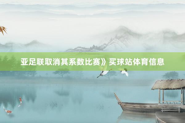 亚足联取消其系数比赛》买球站体育信息