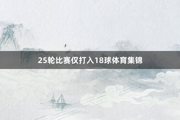 25轮比赛仅打入18球体育集锦
