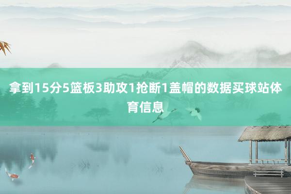 拿到15分5篮板3助攻1抢断1盖帽的数据买球站体育信息