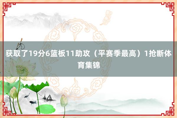 获取了19分6篮板11助攻(平赛季最高)1抢断体育集锦