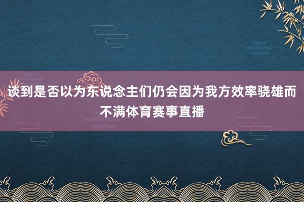 谈到是否以为东说念主们仍会因为我方效率骁雄而不满体育赛事直播