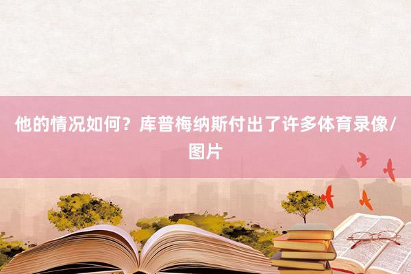 他的情况如何?库普梅纳斯付出了许多体育录像/图片