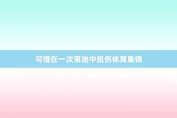 可惜在一次落地中扭伤体育集锦