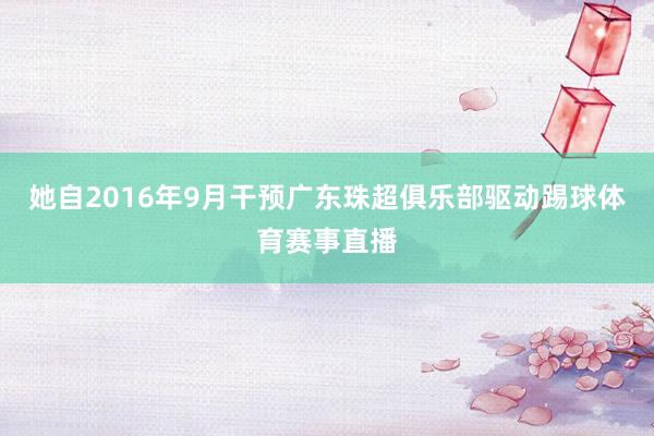 她自2016年9月干预广东珠超俱乐部驱动踢球体育赛事直播