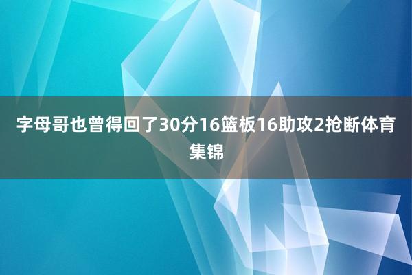 字母哥也曾得回了30分16篮板16助攻2抢断体育集锦