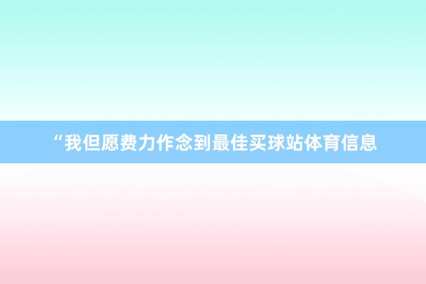 “我但愿费力作念到最佳买球站体育信息