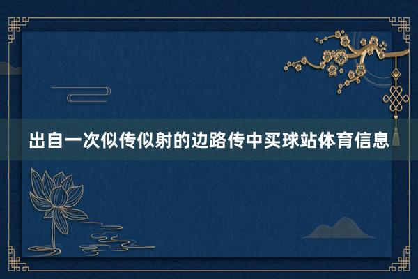 出自一次似传似射的边路传中买球站体育信息