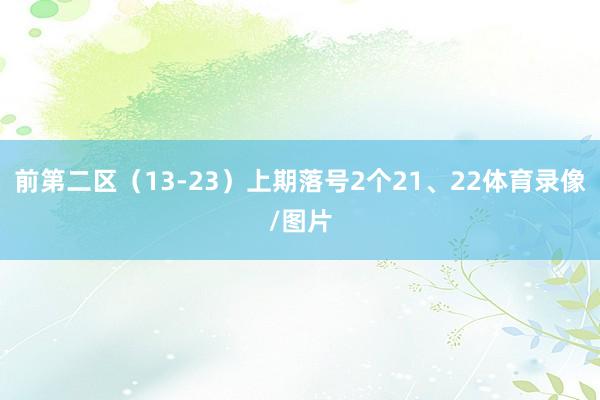 前第二区(13-23)上期落号2个21、22体育录像/图片