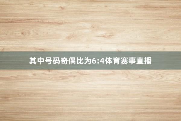 其中号码奇偶比为6:4体育赛事直播