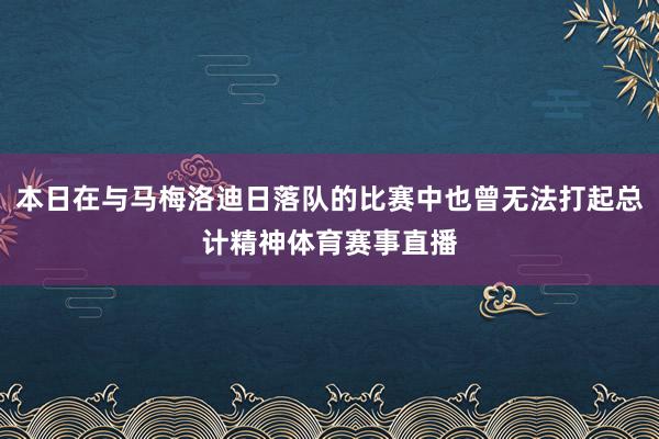 本日在与马梅洛迪日落队的比赛中也曾无法打起总计精神体育赛事直播